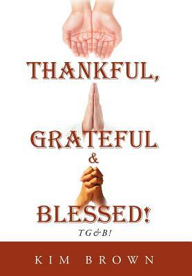 Thankful, Grateful & Blessed!: Tg&b! by Kim Brown