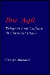 Ibn 'Aqil: Religion and Culture in Classical Islam by George Makdisi