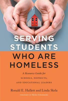 Serving Students Who Are Homeless: A Resource Guide for Schools, Districts, and Educational Leaders by Linda Skrla, Ronald E. Hallett