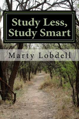 Study Less, Study Smart: How to spend less time and learn more material by Marty Lobdell