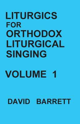 Liturgics for Orthodox Liturgical Singing - Volume 1 by David Barrett