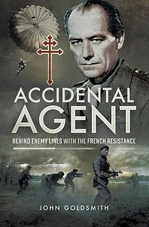 Accidental Agent: Behind Enemy Lines with the French Resistance by John Goldsmith