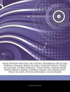 Articles on Iraqi Women Writers, Including: Riverbend (Blogger), Tamara Chalabi, Nuha Al-Radi, Heather Raffo, Nazik Al-Malaika, Dunya Mikhail, Hana Sadiq, Zainab Salbi, Kenza Braiga, Maria Theresa Asmar, Alia Mamdouh, Daisy Al-Amir by Hephaestus Books