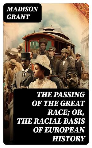 The Passing of the Great Race or the Racial Basis of European History by Madison Grant