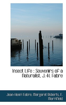 Insect Life: Souvenirs of a Naturalist, J.-H. Fabre by Margaret Roberts, Jean-Henri Fabre, F. Merrifield