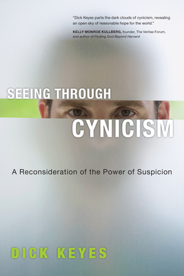 Seeing Through Cynicism: A Reconsideration of the Power of Suspicion by Dick Keyes