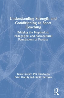 Understanding Strength and Conditioning as Sport Coaching: Bridging the Biophysical, Pedagogical and Sociocultural Foundations of Practice by Brian Gearity, Tania Cassidy, Phil Handcock