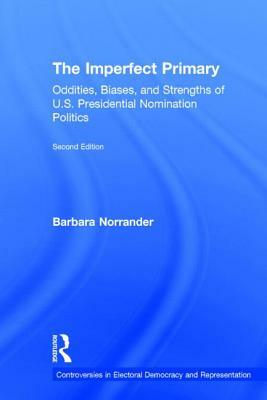 The Imperfect Primary: Oddities, Biases, and Strengths of U.S. Presidential Nomination Politics by Barbara Norrander