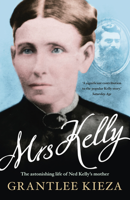 Mrs Kelly: The Astonishing Life of Ned Kelly's Mother by Grantlee Kieza