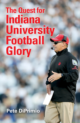 The Quest for Indiana University Football Glory by Pete Diprimio