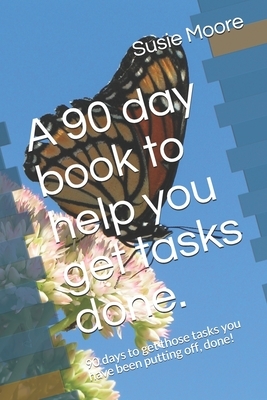 A 90 day book to help you get tasks done.: 90 days to get those tasks you have been putting off, done! by Susie Moore