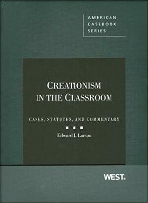 Creationism in the Classroom: Cases, Statutes, and Commentary by Edward John Larson