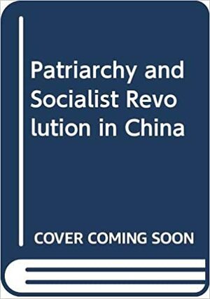 Patriarchy and Socialist Revolution in China by Judith Stacey