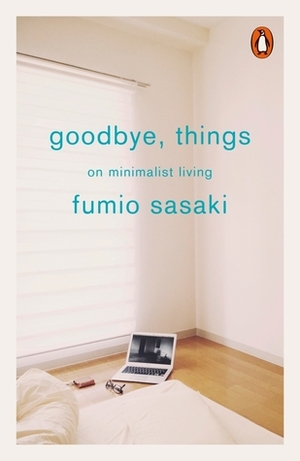 Goodbye, Things: On Minimalist Living by Fumio Sasaki