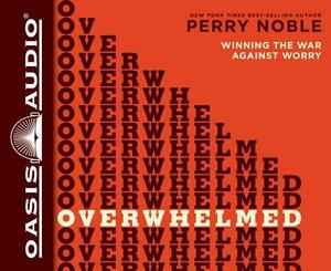 Overwhelmed: Winning the War Against Worry by Perry Noble