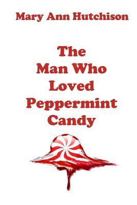 The Man Who Loved Peppermint Candy by Mary Ann Hutchison