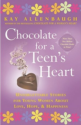 Chocolate for a Teen's Heart: Unforgettable Stories for Young Women about Love, Hope, and Happiness by Kay Allenbaugh