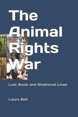 The Animal Rights War: Lost Souls and Shattered Lives by Rick Bell, Laura Bell