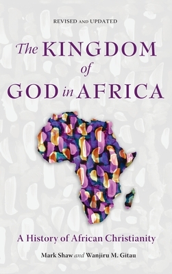 The Kingdom of God in Africa: A History of African Christianity by Wanjiru M. Gitau, Mark Shaw