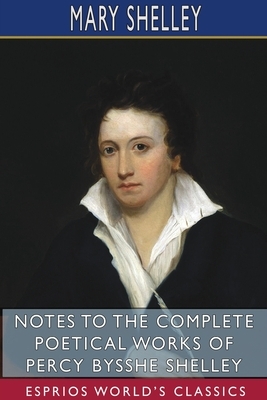 Notes to the Complete Poetical Works of Percy Bysshe Shelley (Esprios Classics) by Mary Shelley