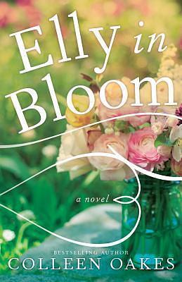 Elly in Bloom: A Novel by Colleen Oakes, Colleen Oakes