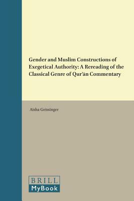 Gender and Muslim Constructions of Exegetical Authority: A Rereading of the Classical Genre of Qur&#702;&#257;n Commentary by Aisha Geissinger