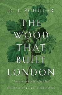 The Wood That Built London by C.J. Schüler