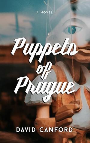 Puppets of Prague: Gripping 20th Century European Historical Fiction by David Canford