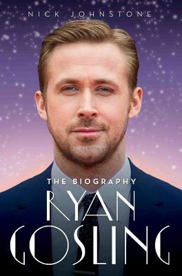 Ryan Gosling: The Unauthorised Biography by Nick Johnstone