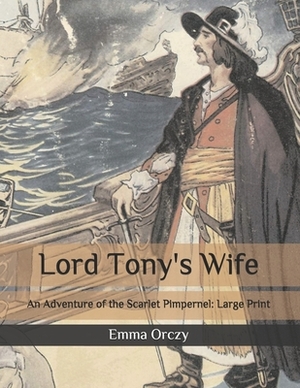 Lord Tony's Wife: An Adventure of the Scarlet Pimpernel: Large Print by Emma Orczy