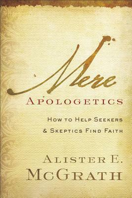 Mere Apologetics: How to Help Seekers and Skeptics Find Faith by Alister E. McGrath