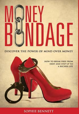 Money Bondage - Discover the Power of Mind Over Money by Sophie Bennett