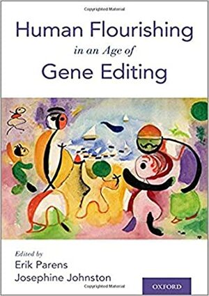 Human Flourishing in An Age Gene Editing by Josephine Johnston, Erik Parens