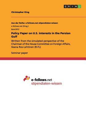 Policy Paper on U.S. interests in the Persian Gulf: Written from the simulated perspective of the Chairman of the House Committee on Foreign Affairs, by Christopher King