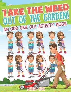 Take the Weed Out of the Garden! An Odd One Out Activity Book by Speedy Kids