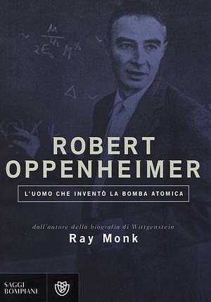 Robert Oppenheimer. L'uomo che inventò la bomba atomica by Ray Monk