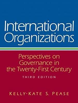 International Organizations: Perspectives on Governance in the Twenty-First Century by Kelly-Kate S. Pease