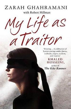 My Life As a Traitor: A Story of Courage and Survival in Tehran's Brutal Evin Prison by Zarah Ghahramani, Zarah Ghahramani, Robert Hillman