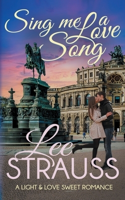 Sing Me a Love Song: a clean sweet romance by Lee Strauss