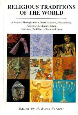Religious Traditions of the World: A Journey Through Africa, Mesoamerica, North America, Judaism, Christianity, Isl by H. Byron Earhart