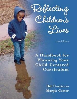 Reflecting Children's Lives: A Handbook for Planning Your Child-Centered Curriculum by Margie Carter, Deb Curtis