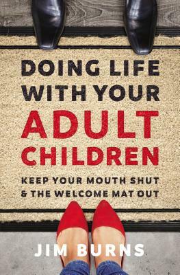 Doing Life with Your Adult Children: Keep Your Mouth Shut and the Welcome Mat Out by Jim Burns