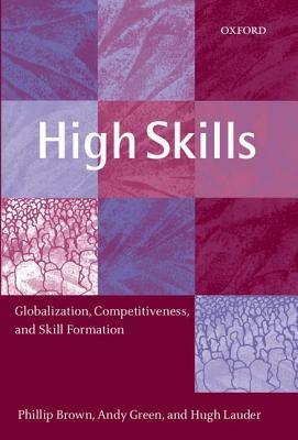 High Skills: Globalization, Competitiveness, and Skill Formation by Phillip Brown, Hugh Lauder, Andy Green