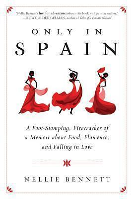 Only in Spain: A Foot-Stomping, Firecracker of a Memoir About Food, Flamenco, and Falling in Love by Nellie Bennett, Nellie Bennett