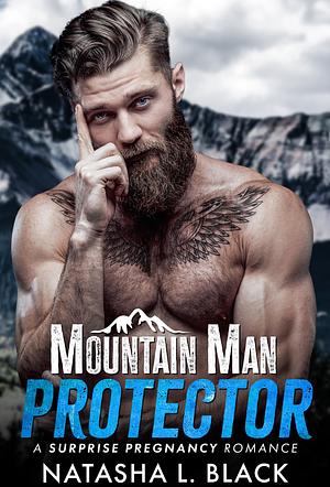 MOUNTAIN MAN PROTECTOR: A SURPRISE PREGNANCY ROMANCE by Natasha L. Black