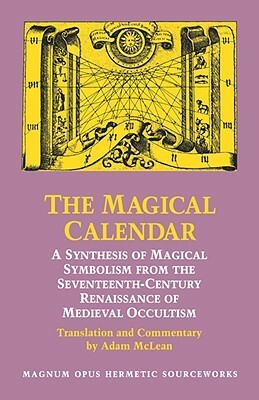 The Magical Calendar: A Synthesis of Magial Symbolism from the Seventeenth-Century Renaissance of Medieval Occultism by Adam McLean