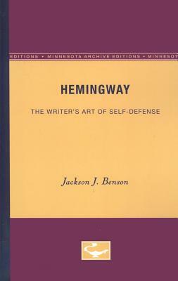 Hemingway: The Writer's Art of Self-Defense by Jackson J. Benson
