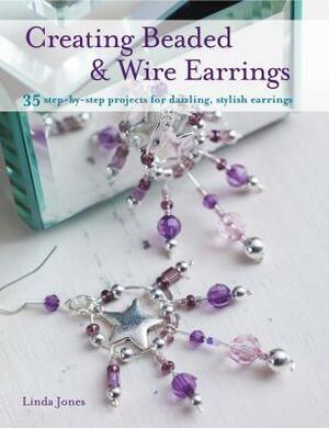 Creating Beaded & Wire Earrings - 35 gorgeous earrings, made with wire and beads, create beautiful jewellery for any occasion by Linda Jones