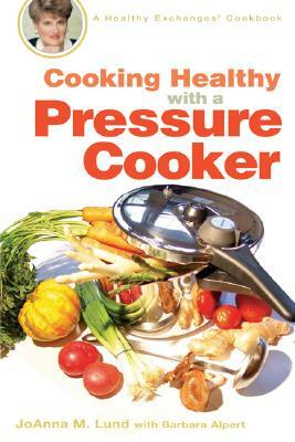 Cooking Healthy with a Pressure Cooker: A Healthy Exchanges Cookbook by Joanna M. Lund, Barbara Alpert