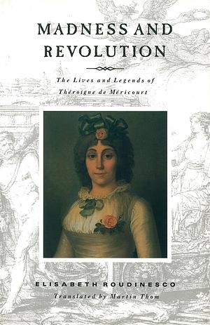 Madness and Revolution: The Lives and Legends of Théroigne de Mericourt by Élisabeth Roudinesco